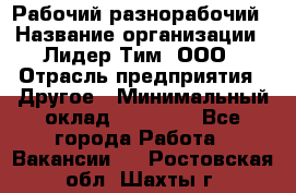 Рабочий-разнорабочий › Название организации ­ Лидер Тим, ООО › Отрасль предприятия ­ Другое › Минимальный оклад ­ 25 000 - Все города Работа » Вакансии   . Ростовская обл.,Шахты г.